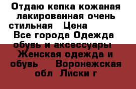 Отдаю кепка кожаная лакированная очень стильная › Цена ­ 1 050 - Все города Одежда, обувь и аксессуары » Женская одежда и обувь   . Воронежская обл.,Лиски г.